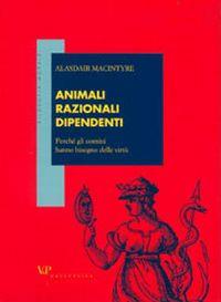 Animali razionali dipendenti. Perché gli uomini hanno bisogno delle virtù - Alasdair MacIntyre - copertina