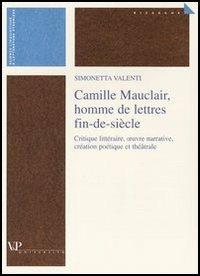 Camille Mauclair, homme de lettres fin-de-siècle. Critique lettéraire, oeuvre narrative, création poétique et théâtrale. Ediz. francese - Simonetta Valenti - copertina
