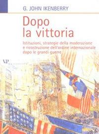 Dopo la vittoria. Istituzioni, strategie della moderazione e ricostruzione dell'ordine internazionale dopo le grandi guerre - John G. Ikenberry - copertina