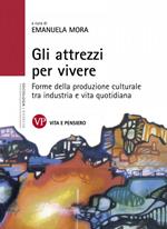 Gli attrezzi per vivere. Forme della produzione culturale tra industria e vita quotidiana