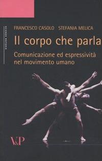 Il corpo che parla. Comunicazione ed espressività nel movimento umano - Francesco Casolo,Stefania Melica - copertina