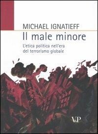 Il male minore. L'etica politica nell'era del terrorismo globale - Michael Ignatieff - copertina