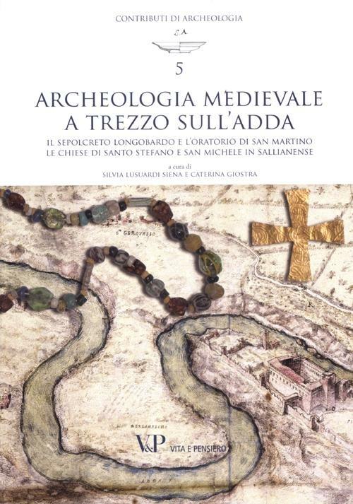 Archeologia medievale a Trezzo sull'Adda. Il sepolcreto longobardo e l'oratorio di san Martino. Le chiese di Santo Stefano e San Michele in Sallianense. Ediz. illustrata - copertina