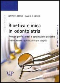 Bioetica clinica in odontoiatria. Principi professionali e applicazioni pratiche - David T. Ozar,David J. Sokol - copertina