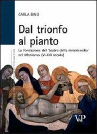 Dal trionfo al pianto. La fondazione del «Teatro della Misericordia» nel Medioevo (V-XIII secolo) - Carla Bino - copertina