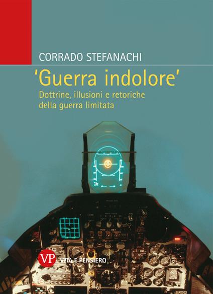 «Guerra indolore». Dottrine, illusioni e retoriche della guerra limitata - Corrado Stefanachi - copertina