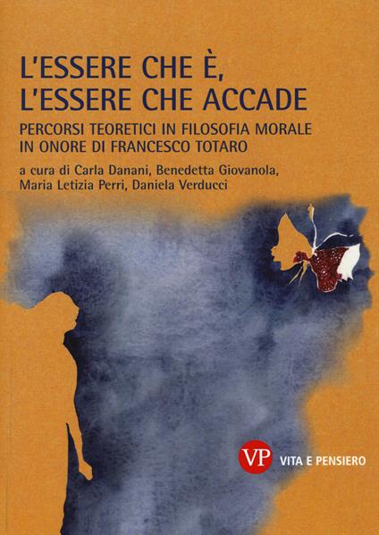 L'essere che è, l'essere che accade. Percorsi teoretici in filosofia morale in onore di Francesco Totaro - copertina