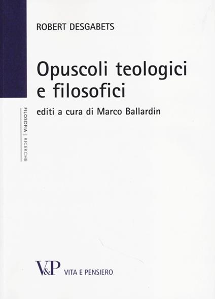 Opuscoli teologici e filosofici - Robert Desgabets - copertina