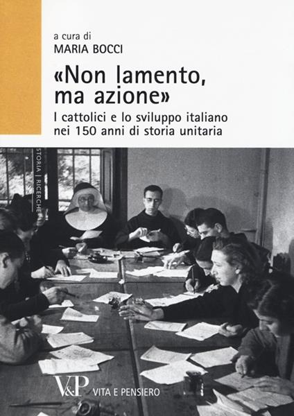 «Non lamento, ma azione». I cattolici e lo sviluppo italiano nei 150 anni di storia unitaria - copertina