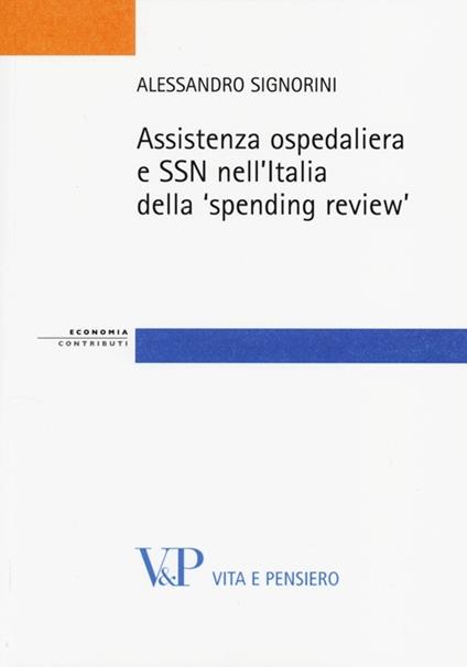 Assistenza ospedaliera e SSN nell'Italia della «spending review» - Alessandro Signorini - copertina