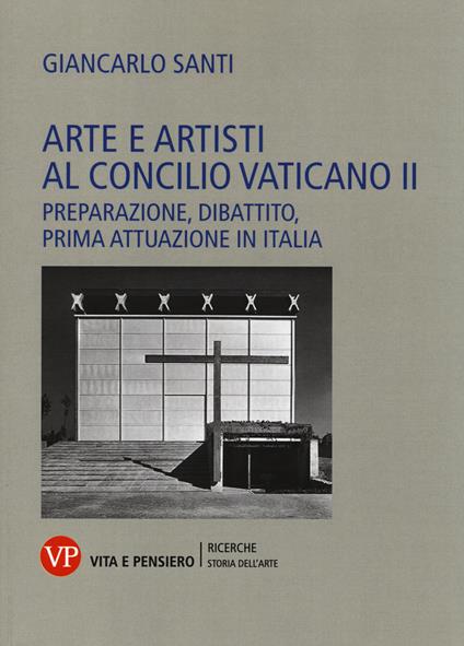 Arte e artisti al Concilio Vaticano II. Preparazione, dibattito, prima attuazione in Italia - Giancarlo Santi - copertina