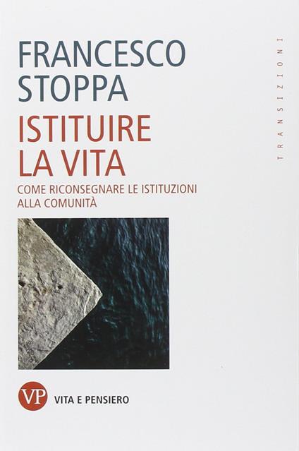 Istituire la vita. Come riconsegnare le istituzioni alla comunità - Francesco Stoppa - copertina