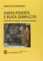 Santa povertà e beata semplicità. Francesco d'Assisi e la Chiesa romana