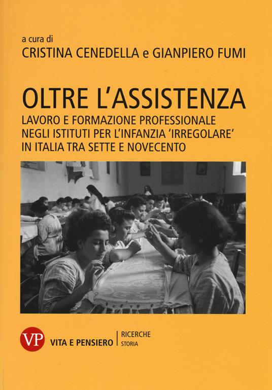 Oltre l'assistenza. Lavoro e formazione professionale negli istituti per l'infanzia «irregolare» in Italia tra Sette e Novecento - copertina