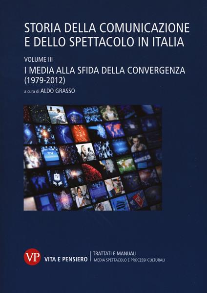 Storia della comunicazione e dello spettacolo in Italia. Vol. 3: I media alla sfida della convergenza (1979-2012) - copertina