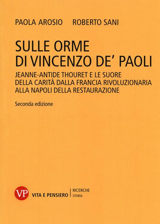 Sulle orme di Vincenzo de' Paoli. Jeanne-Antide Thouret e le Suore della Carità dalla Francia rivoluzionaria alla Napoli della Restaurazione - Roberto Sani,Paola Arosio - copertina