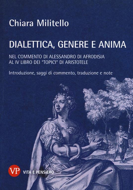 Dialettica, genere e anima nel commento di Alessandro di Afrodisia al IV libro dei «Topici» di Aristotele - Chiara Militello - copertina