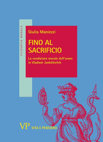 Fino al sacrificio. La condizione morale dell'uomo in Vladimir Jankélévitch - Giulia Maniezzi - copertina