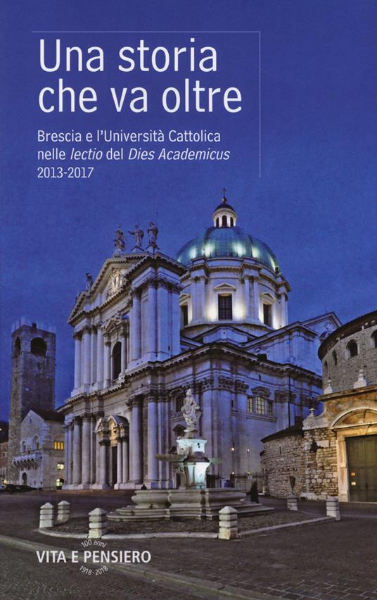 Una storia che va oltre. Brescia e l'Università Cattolica nelle lectio del Dies Academicus 2013-2017 - copertina