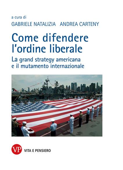 Come difendere l'ordine liberale. La grand strategy americana e il mutamente internazionale - copertina