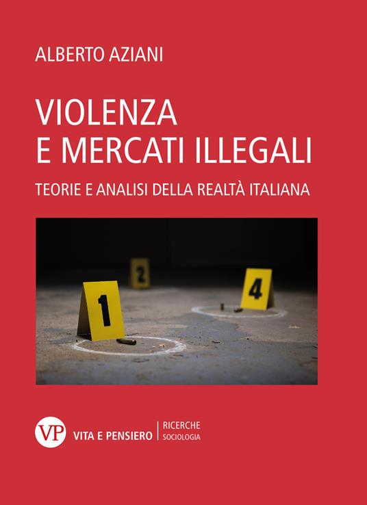 Violenza e mercati illegali. Teorie ed analisi della realtà italiana - Alberto Aziani - copertina