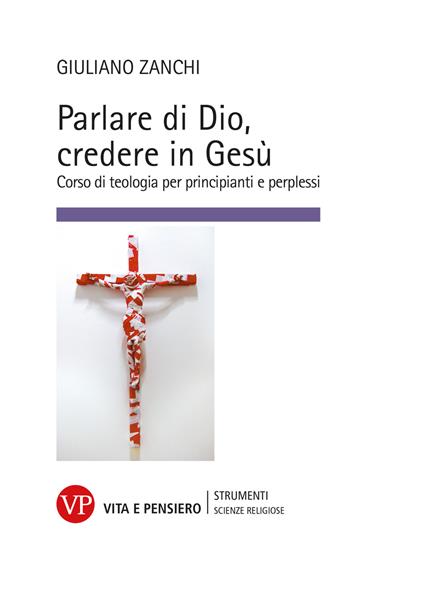 Parlare di Dio, credere in Gesù. Corso di teologia per principianti e perplessi - Giuliano Zanchi - copertina