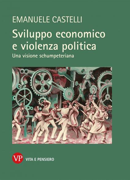 Sviluppo economico e violenza politica. Una visione schumpeteriana - Emanuele Castelli - copertina