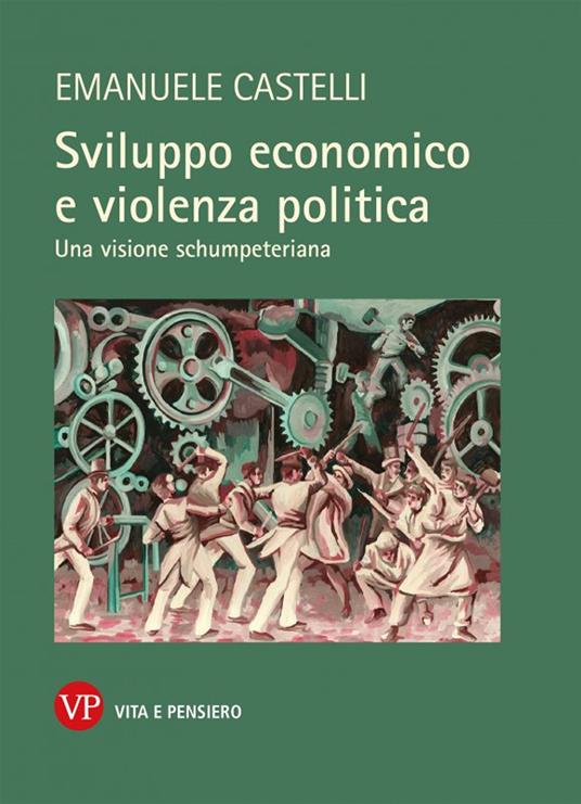 Sviluppo economico e violenza politica. Una visione schumpeteriana - Emanuele Castelli - copertina