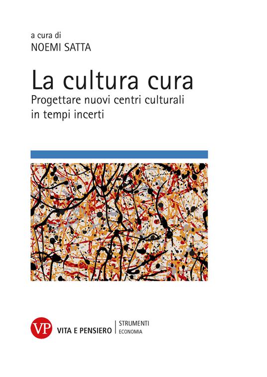 La cultura cura. Progettare nuovi centri culturali in tempi incerti - Noemi Satta - copertina