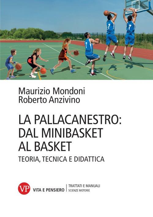 La pallacanestro: dal minibasket al basket. Teoria, tecnica e didattica - Maurizio Mondoni,Roberto Anzivino - copertina