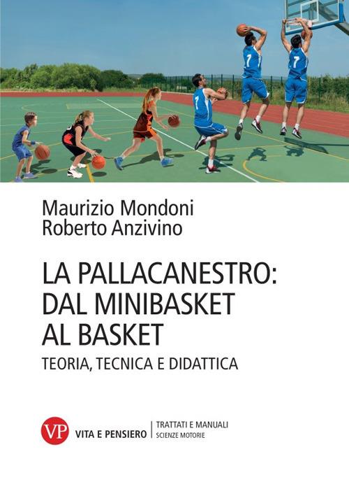 La pallacanestro: dal minibasket al basket. Teoria, tecnica e didattica. Nuova ediz. - Maurizio Mondoni,Roberto Anzivino - copertina