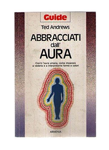 Abbracciati dall'aura. Cos'è l'aura umana, come imparare a vederla e a interpretarne forme e colori