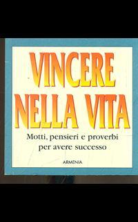 Vincere nella vita. Motti, pensieri e proverbi per avere successo