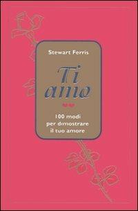 Ti amo. 100 modi per dimostrare il tuo amore - Stewart Ferris - copertina