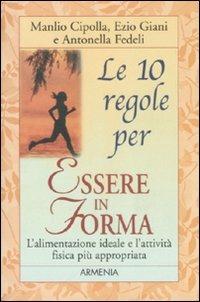 Le dieci regole per essere in forma - Manlio I. Cipolla,Ezio Giani,Antonella Fedeli - copertina