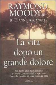 Libro La vita dopo un grande dolore Raymond A. jr. Moody Dianne Arcangel