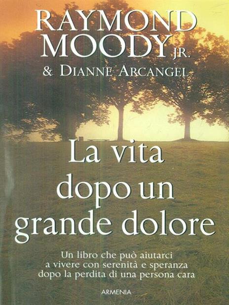 La vita dopo un grande dolore - Raymond A. jr. Moody,Dianne Arcangel - copertina