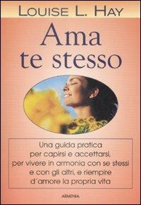 Ama te stesso. Una guida pratica per capirsi e accettarsi, per vivere in armonia con se stessi e con gli altri e riempire d'amore la propria vita - Louise L. Hay - copertina