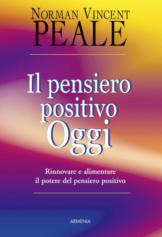 Il pensiero positivo oggi. Rinnovare e alimentare il potere del pensiero positivo - Norman Vincent Peale - copertina