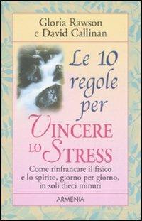 Le dieci regole per vincere lo stress - Gloria Rawson,David Callinan - copertina