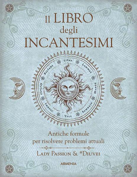 Il libro degli incantesimi. Antiche formule magiche per risolvere problemi attuali - Lady Passion,Diuvei - 2