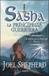 Il sangue e l'acciaio. Sasha. La principessa guerriera. Vol. 1 - Joel Shepherd - copertina