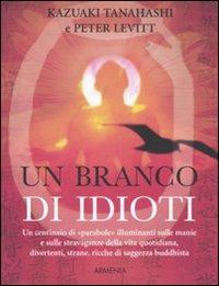 Un branco di idioti. Un centinaio di «parabole» illuminanti sulle manie e sulle stravaganze della vita quotidiana, divertenti, strane, ricche di saggezza buddhista - Kazuaki Tanahashi,Peter Levitt - 4