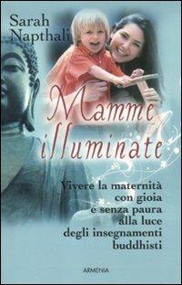 Mamme illuminate. Vivere la maternità con gioia e senza paura alla luce degli insegnamenti buddisti - Sarah Napthali - copertina