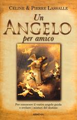 Un angelo per amico. Per conoscere il vostro angelo guida e svelare i misteri del destino