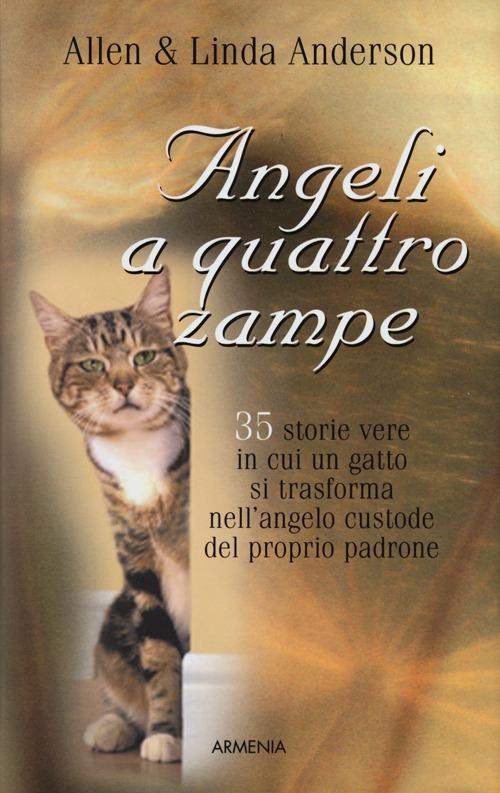 Angeli a quattro zampe. 35 storie vere in cui un gatto si trasforma nell'angelo custode del proprio padrone - Allen Anderson,Linda Anderson - copertina