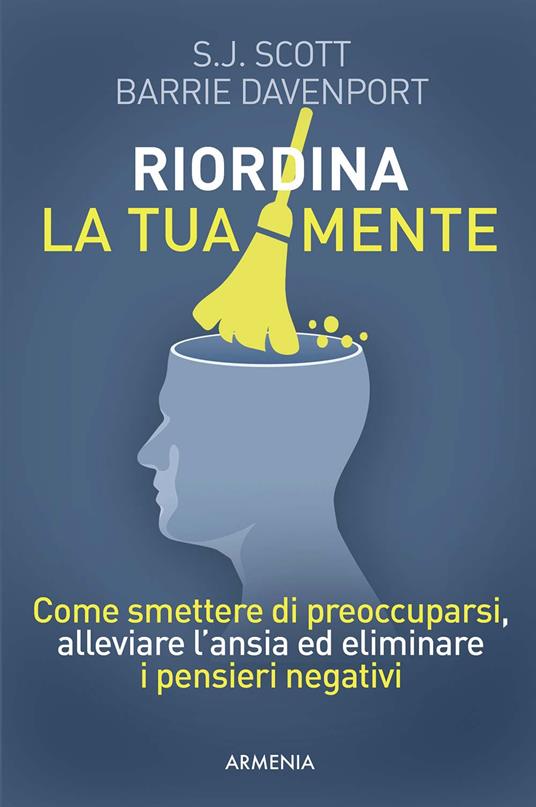 Riordina la tua mente. Come smettere di preoccuparsi, alleviare l'ansia ed eliminare i pensieri negativi - S. J. Scott,Barrie Davenport - copertina