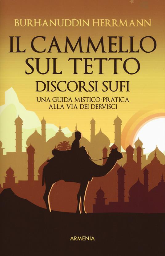 Il cammello sul tetto. Discorsi Sufi. Una guida mistico-pratica alla Via dei Dervisci - Burhanuddin Herrmann - copertina