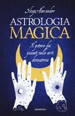 Astrologia magica. Il potere dei pianeti nelle arti divinatorie