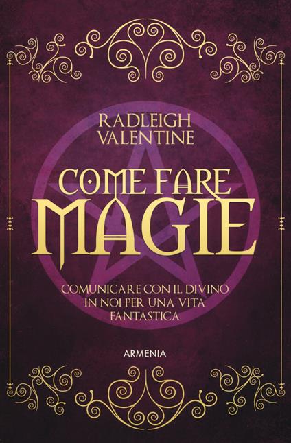 Come fare magie. Comunicare con il divino in noi per una vita fantastica - Valentine Radleigh - copertina